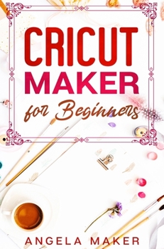 Hardcover Cricut Maker for Beginners A complete guide to learn the principles of cricut and realize beautiful creations while at home. How to use design space f Book