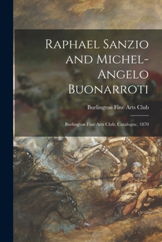 Paperback Raphael Sanzio and Michel-Angelo Buonarroti: Burlington Fine Arts Club, Catalogue, 1870 Book