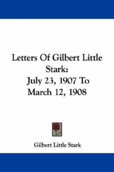 Paperback Letters Of Gilbert Little Stark: July 23, 1907 To March 12, 1908 Book