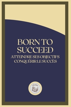 Paperback Born to Succeed: Atteindre ses objectifs conqu?rir le succ?s [French] Book