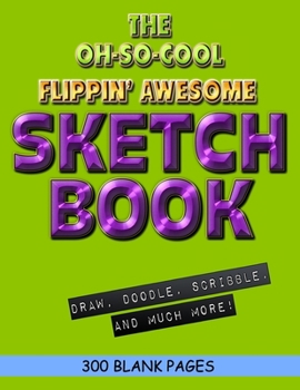 The Oh-So-Cool Flippin' Awesome Sketch Book: 300 Pages, 8.5" x 11" Large Sketchbook Journal White Paper (Blank Drawing Books): 300 PAGES - 8.5"x11" Blank Drawing Book & Sketching Journal Notepad