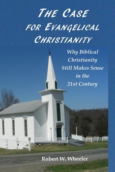 THE CASE FOR EVANGELICAL CHRISTIANITY: Why Biblical Christianity Still Makes Sense in the 21st Century