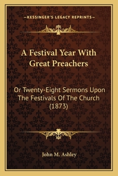Paperback A Festival Year With Great Preachers: Or Twenty-Eight Sermons Upon The Festivals Of The Church (1873) Book