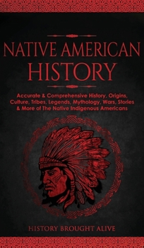 Hardcover Native American History: Accurate & Comprehensive History, Origins, Culture, Tribes, Legends, Mythology, Wars, Stories & More of The Native Ind Book