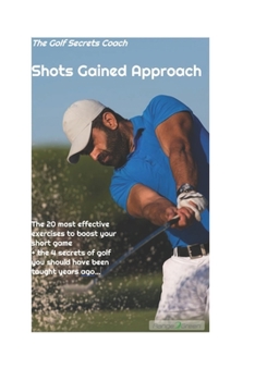 Paperback Shots gained Approach: The 20 most effective exercises to boost your short game - plus the 4 secrets of golf you should have been taught long ago... Book
