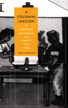 Hardcover A Colonial Lexicon: Of Birth Ritual, Medicalization, and Mobility in the Congo Book