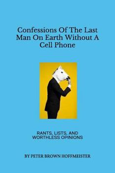 Paperback Confessions of the Last Man on Earth Without a Cell Phone: Rants, Lists, and Worthless Opinions Book