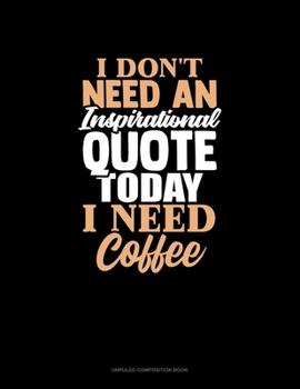 Paperback I Don't Need An Inspirational Quote Today, I Need Coffee: Unruled Composition Book