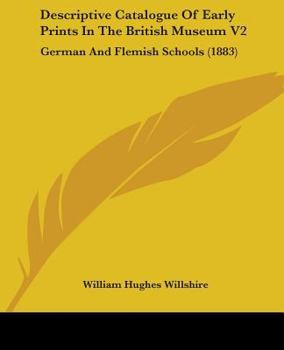 Descriptive Catalogue of Early Prints in the British Museum V2: German and Flemish Schools