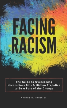 Facing Racism: The Guide to Overcoming Unconscious Bias and Hidden Prejudice to Be a Part of the Change