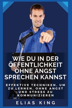 Paperback Wie du in der Öffentlichkeit ohne Angst sprechen kannst: Effektive Techniken, um zu lernen, ohne Angst und Stress zu kommunizieren [German] Book