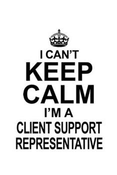 Paperback I Can't Keep Calm I'm A Client Support Representative: Unique Client Support Representative Notebook, Journal Gift, Diary, Doodle Gift or Notebook - 6 Book