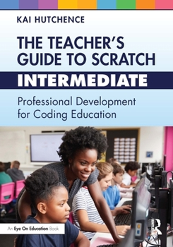 Paperback The Teacher's Guide to Scratch - Intermediate: Professional Development for Coding Education Book