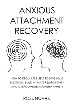 Anxious Attachment: How to Regulate & Self Soothe Your Emotions, Build Intimate Relationships and Overcome Relationship Anxiety