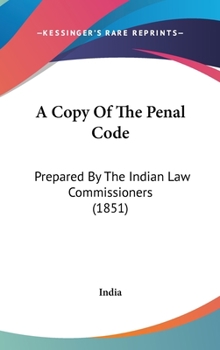 Hardcover A Copy Of The Penal Code: Prepared By The Indian Law Commissioners (1851) Book