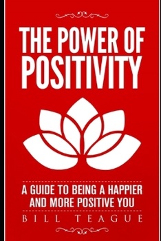 The Power of Positivity: A Guide to Being a Happier and More Positive You