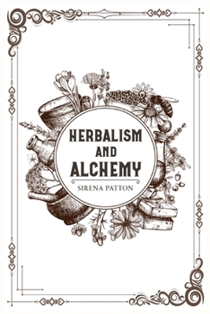 Herbalism and Alchemy: Herbalism, Examined From Both a Scientific and Spiritual Perspective