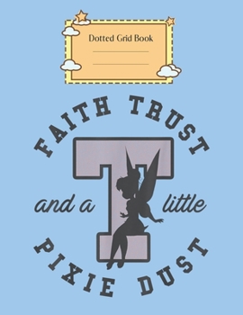 Dotted Grid Book: Disney Peter Pan Faith Trust An Pixie Dust Graphic Peter Pan Theme Dotted Grid Notebook for Girls Teens Kids Journal for Kids Blank Lined 110 Pages of 8.5x11 The Diary and Journals