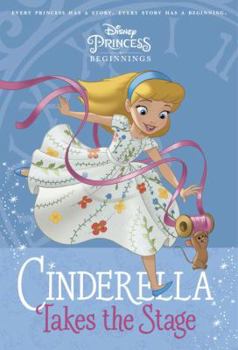 Cinderella Takes the Stage - Book #1 of the Disney Princess Beginnings / Disney Before the Story