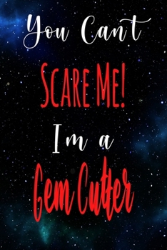 You Can't Scare Me! I'm A Gem Cutter: The perfect gift for the professional in your life - Funny 119 page lined journal!