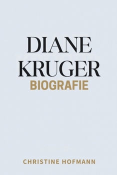 DIANE KRUGER BIOGRAFIE: Neuerfindung Widerstandsfähigkeit und die Entstehung eines globalen Filmstars (German Edition)