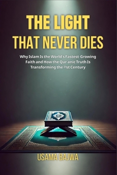 Paperback The Light That Never Dies: Why Islam Is the World's Fastest-Growing Faith and How the Qur'anic Truth Is Transforming the 21st Century Book