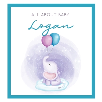 All About Baby Logan: The Perfect Personalized Keepsake Journal for Baby's First Year - Great Baby Shower Gift [Soft Baby Elephant]