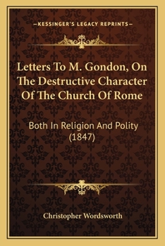 Paperback Letters To M. Gondon, On The Destructive Character Of The Church Of Rome: Both In Religion And Polity (1847) Book