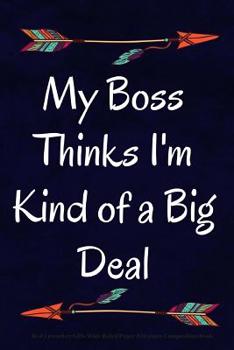 My Boss Thinks I'm Kind of a Big Deal : Best Coworker Gifts Wide Ruled Paper 100 Pages Composition Book