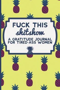 Paperback Fuck This Shit Show: A Gratitude Journal for Tired-Ass Women: Funny Swearing Gifts Gag Gifts for Women Small Gifts for Sisters and Best Fri Book