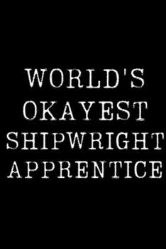 Worlds Okayest  Shipwright Apprentice: Blank Lined Journal For Taking Notes, Journaling, Funny Gift, Gag Gift For Coworker or Family Member