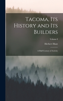 Hardcover Tacoma, its History and its Builders; A Half Century of Activity; Volume I Book