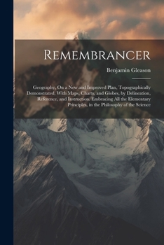 Paperback Remembrancer: Geography, On a New and Improved Plan, Topographically Demonstrated, With Maps, Charts, and Globes, by Delineation, Re Book