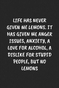 Paperback Life Has Never Given Me Lemons. It Has Given Me Anger Issues, Anxiety, A Love For Alcohol, A Dislike For Stupid People... But No Lemons: Funny Noteboo Book