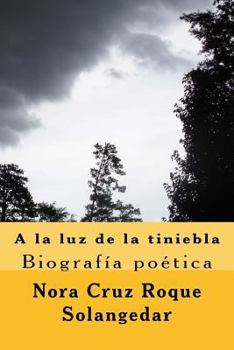 Paperback A la luz de la tiniebla, biografia poetica: poemario [Spanish] Book