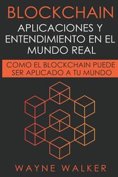 Paperback Blockchain: Aplicaciones y Entendimiento En El Mundo Real: Como el Blockchain Puede Ser Aplicado a Tu Mundo [Spanish] Book