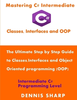 Paperback Mastering C# Intermediate: Classes, Interfaces and OOP: The ultimate, Step by Step Guide to Classes, Interfaces and Object Oriented Programming ( Book