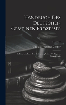 Handbuch Des Deutschen Gemeinen Prozesses: In Einer Ausführlichen Erörterung Seiner Wichtigsten Gegenstände; Volume 1