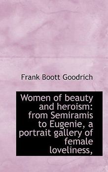 Women of Beauty and Heroism : From Semiramis to Eugenie, a portrait gallery of female Loveliness,