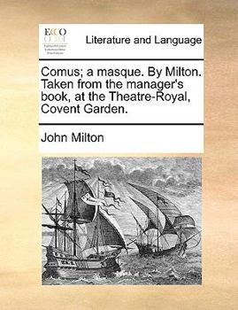 Comus; a Masque. By Milton. Taken From the Manager's Book, at the Theatre-Royal, Covent Garden