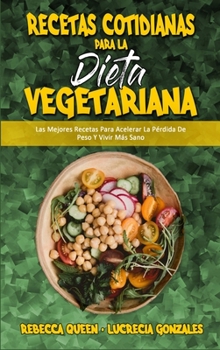 Recetas Cotidianas Para La Dieta Vegetariana: Las Mejores Recetas Para Acelerar La Pérdida De Peso Y Vivir Más Sano (Plant Based Everyday Recipes)