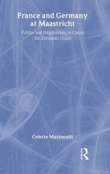 France and Germany at Maastricht: Politics and Negotiations to Create the European Union (Garland Reference Library of Social Science)