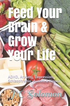 Paperback Feed Your Brain & Grow Your Life: ADHD, Anxiety, Depression, Schizophrenia, Autism & Bipolar Book