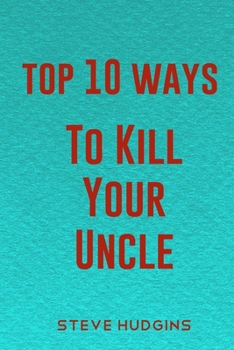 Top 10 Ways To Kill Your Uncle