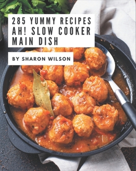 Paperback Ah! 285 Yummy Slow Cooker Main Dish Recipes: Make Cooking at Home Easier with Yummy Slow Cooker Main Dish Cookbook! Book