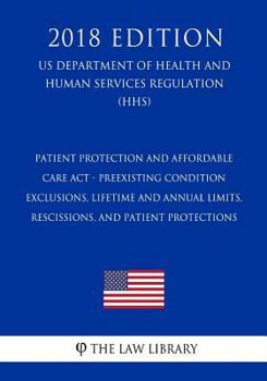 Patient Protection and Affordable Care Act - Preexisting Condition Exclusions, Lifetime and Annual Limits, Rescissions, and Patient Protections (US ... Services Regulation) (HHS)