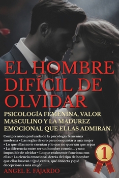 EL HOMBRE DIFÍCIL DE OLVIDAR: PSICOLOGÍA FEMENINA, VALOR MASCULINO Y LA MADUREZ EMOCIONAL QUE ELLAS ADMIRAN. (Spanish Edition)