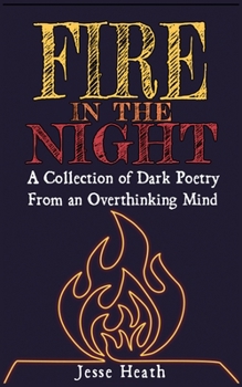 Fire In The Night: A Collection Of Dark Poetry From An Overthinking Mind