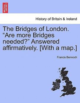 The Bridges of London. "Are more Bridges needed?" Answered affirmatively. [With a map.]