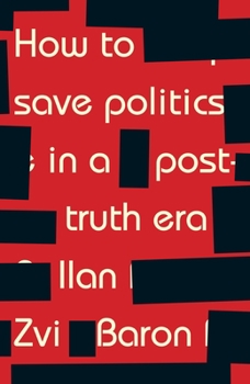 Hardcover How to Save Politics in a Post-Truth Era: Thinking Through Difficult Times Book